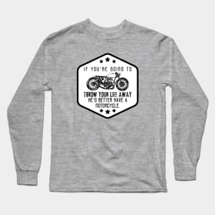 If you're going to throw your life away, he'd better have a motorcycle. Long Sleeve T-Shirt